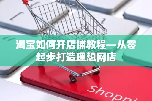 淘宝如何开店铺教程—从零起步打造理想网店