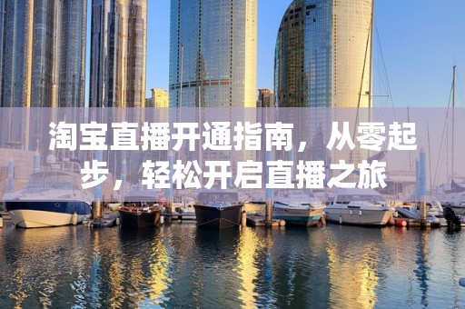 淘宝直播开通指南，从零起步，轻松开启直播之旅