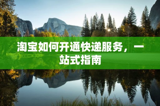 淘宝如何开通快递服务，一站式指南