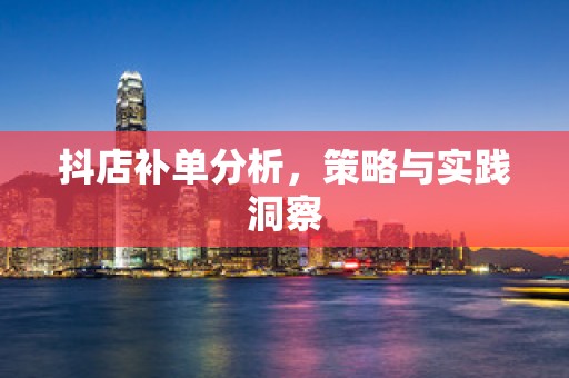 抖店补单分析，策略与实践洞察