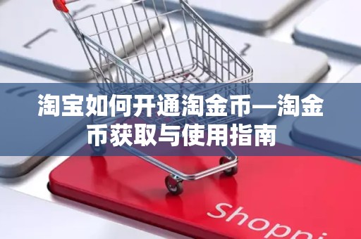 淘宝如何开通淘金币—淘金币获取与使用指南