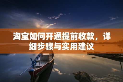 淘宝如何开通提前收款，详细步骤与实用建议