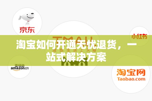 淘宝如何开通无忧退货，一站式解决方案