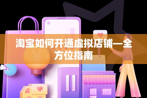 淘宝如何开通虚拟店铺—全方位指南