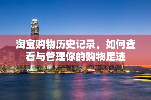 淘宝购物历史记录，如何查看与管理你的购物足迹