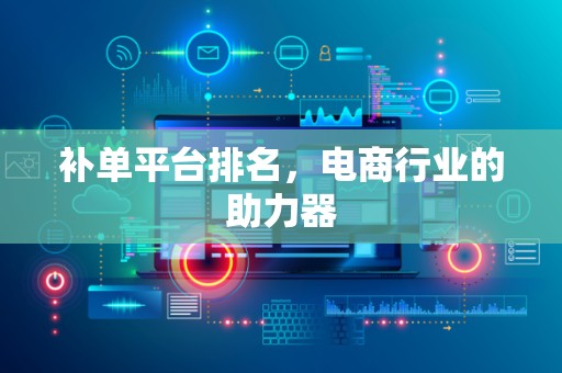 补单平台排名，电商行业的助力器