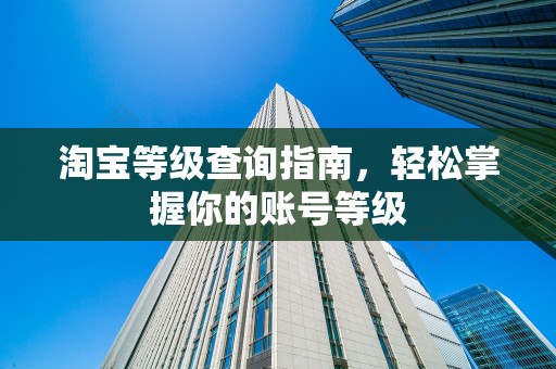 淘宝等级查询指南，轻松掌握你的账号等级