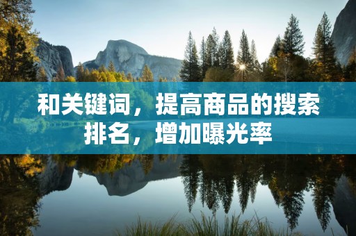 和关键词，提高商品的搜索排名，增加曝光率