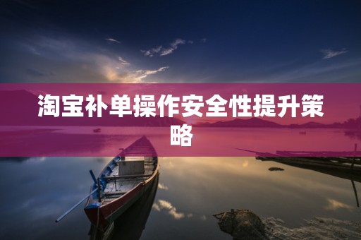 淘宝补单操作安全性提升策略