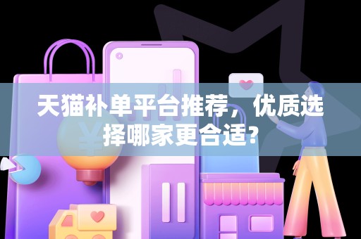 天猫补单平台推荐，优质选择哪家更合适？