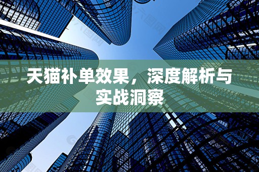 天猫补单效果，深度解析与实战洞察