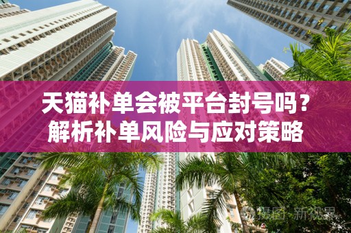 天猫补单会被平台封号吗？解析补单风险与应对策略