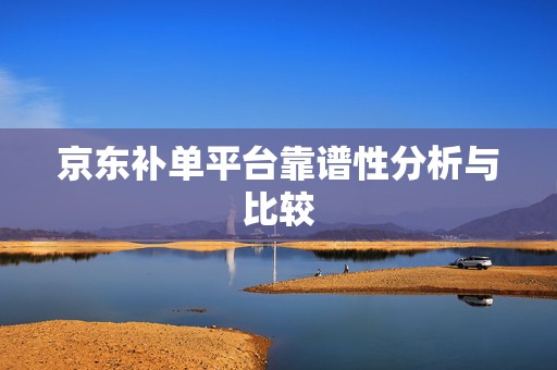 京东补单平台靠谱性分析与比较