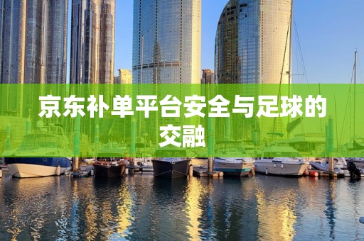 京东补单平台安全与足球的交融
