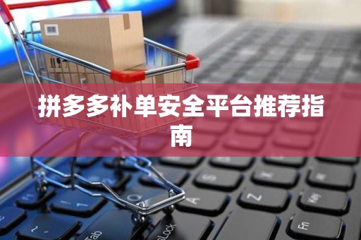 拼多多补单安全平台推荐指南