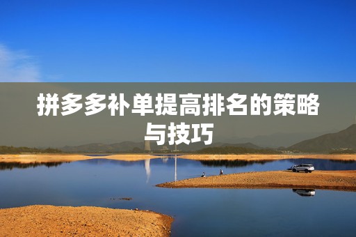 拼多多补单提高排名的策略与技巧