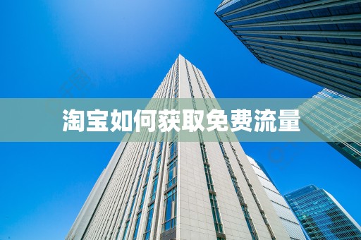 淘宝如何获取免费流量