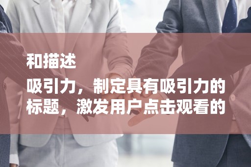 和描述
吸引力，制定具有吸引力的标题，激发用户点击观看的欲望
