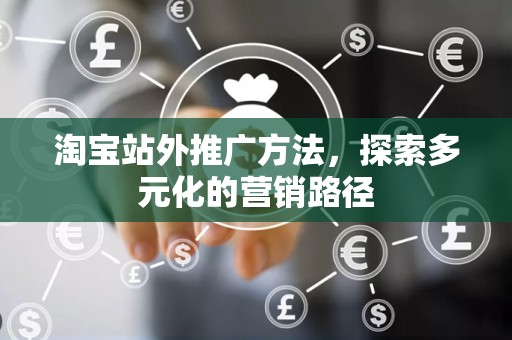 淘宝站外推广方法，探索多元化的营销路径
