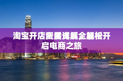 淘宝开店所需资质全解析
淘宝开店资质详解，轻松开启电商之旅