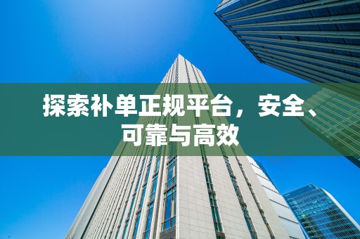 探索补单正规平台，安全、可靠与高效
