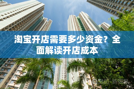 淘宝开店需要多少资金？全面解读开店成本