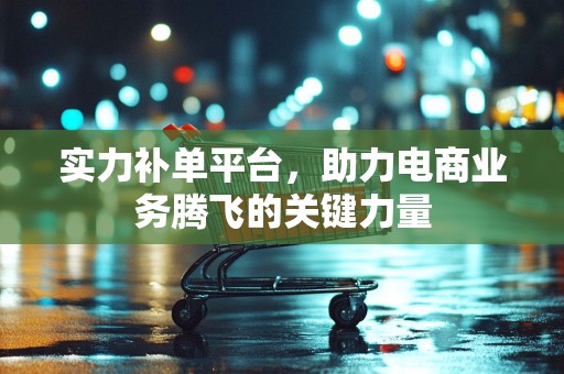 实力补单平台，助力电商业务腾飞的关键力量