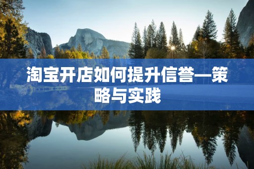 淘宝开店如何提升信誉—策略与实践