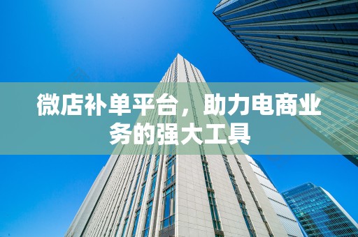 微店补单平台，助力电商业务的强大工具