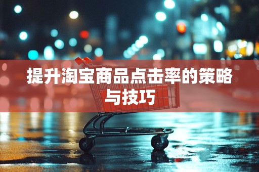 提升淘宝商品点击率的策略与技巧
