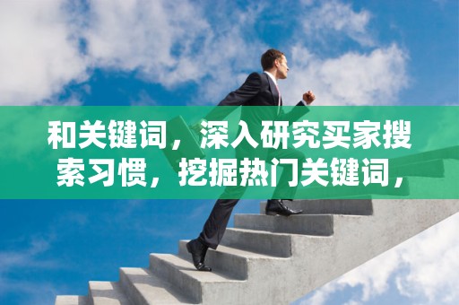 和关键词，深入研究买家搜索习惯，挖掘热门关键词，优化商品标题，提高搜索排名