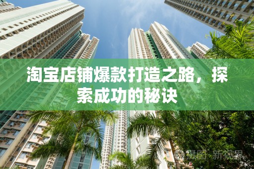 淘宝店铺爆款打造之路，探索成功的秘诀