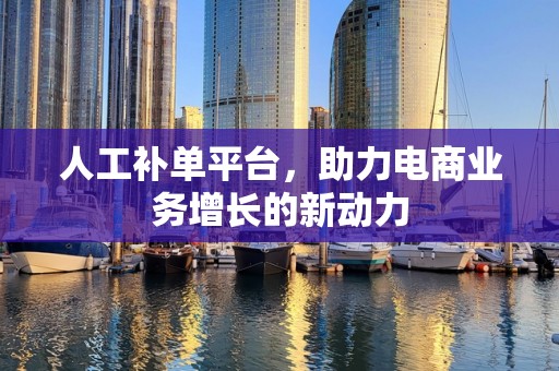 人工补单平台，助力电商业务增长的新动力