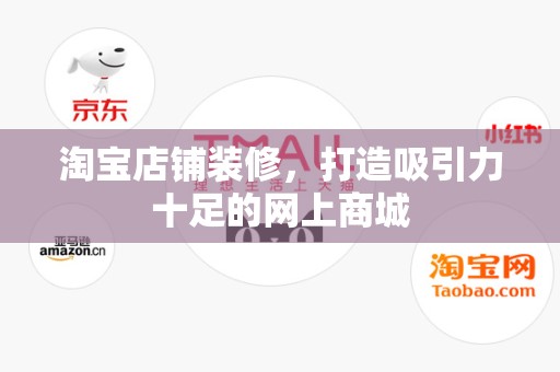 淘宝店铺装修，打造吸引力十足的网上商城