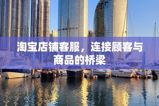 淘宝店铺客服，连接顾客与商品的桥梁