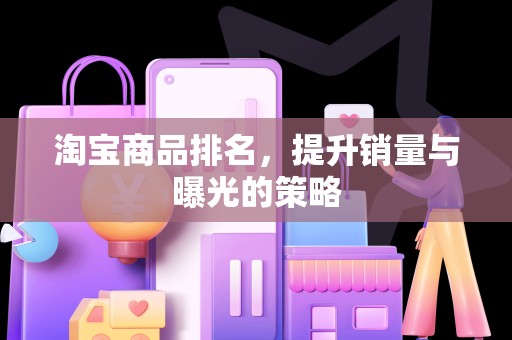 淘宝商品排名，提升销量与曝光的策略