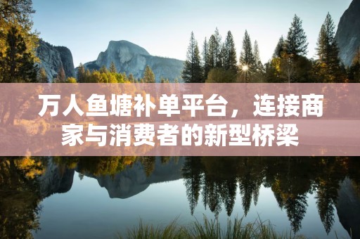 万人鱼塘补单平台，连接商家与消费者的新型桥梁