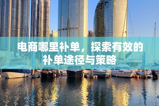 电商哪里补单，探索有效的补单途径与策略