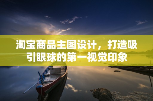淘宝商品主图设计，打造吸引眼球的第一视觉印象