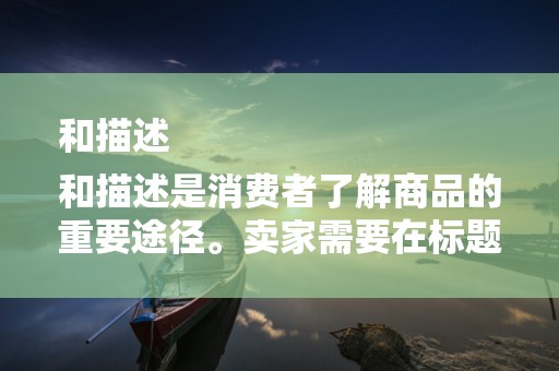 和描述
和描述是消费者了解商品的重要途径。卖家需要在标题和描述中准确、全面地展示商品的特点和优势，以吸引消费者的注意力。此外，关键词的使用也非常重要，合理的关键词布局有助于提高商品在搜索引擎中的排名