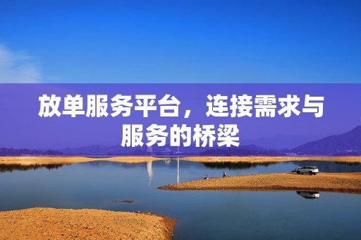 放单服务平台，连接需求与服务的桥梁