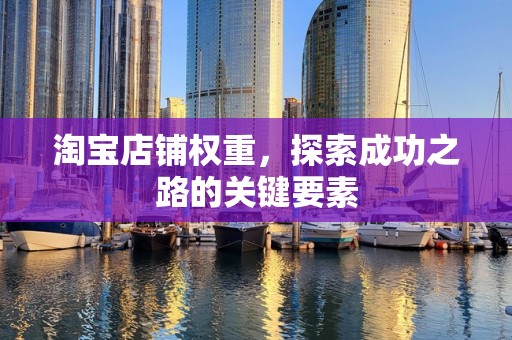 淘宝店铺权重，探索成功之路的关键要素
