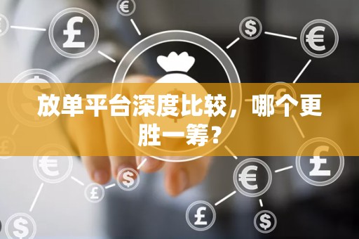 放单平台深度比较，哪个更胜一筹？