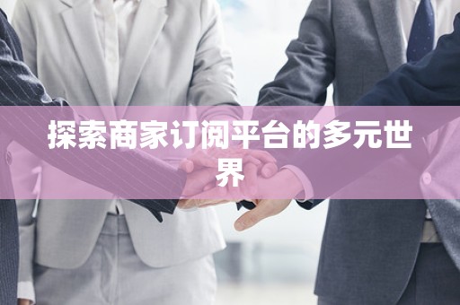 探索商家订阅平台的多元世界