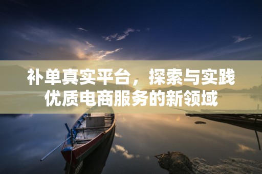 补单真实平台，探索与实践优质电商服务的新领域