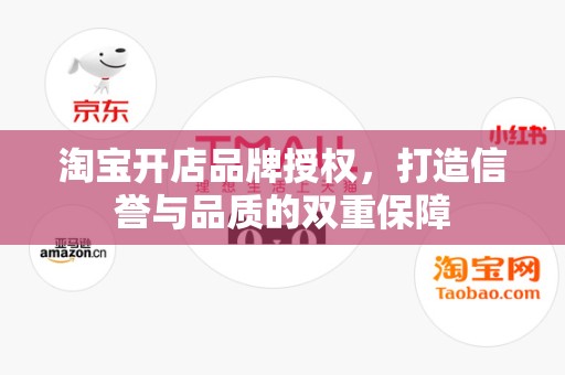 淘宝开店品牌授权，打造信誉与品质的双重保障