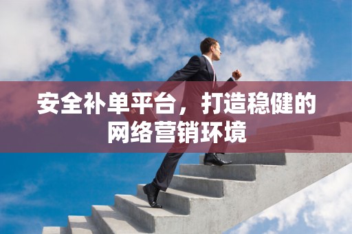 安全补单平台，打造稳健的网络营销环境