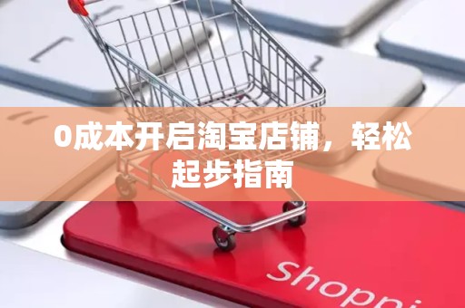 0成本开启淘宝店铺，轻松起步指南