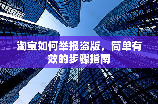 淘宝如何举报盗版，简单有效的步骤指南