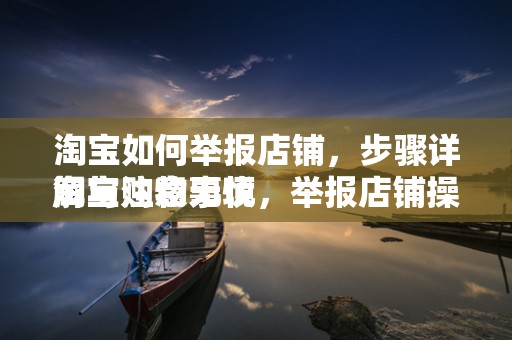 淘宝如何举报店铺，步骤详解与注意事项
淘宝购物无忧，举报店铺操作指南